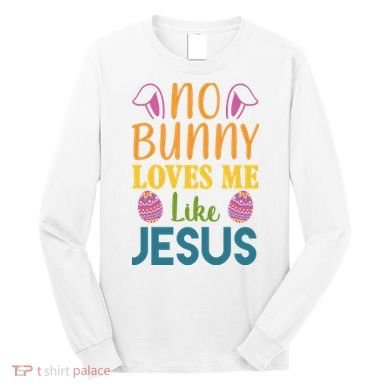 No Bunny Loves Me Like Jesus Easter Holiday Long Sleeve Shirt