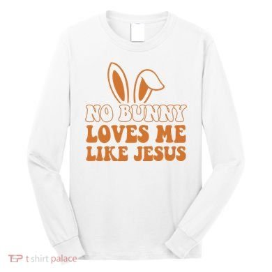 No Bunny Loves Me Like Jesus Easter Bunny Long Sleeve Shirt