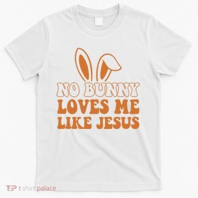 No Bunny Loves Me Like Jesus Easter Bunny T-Shirt