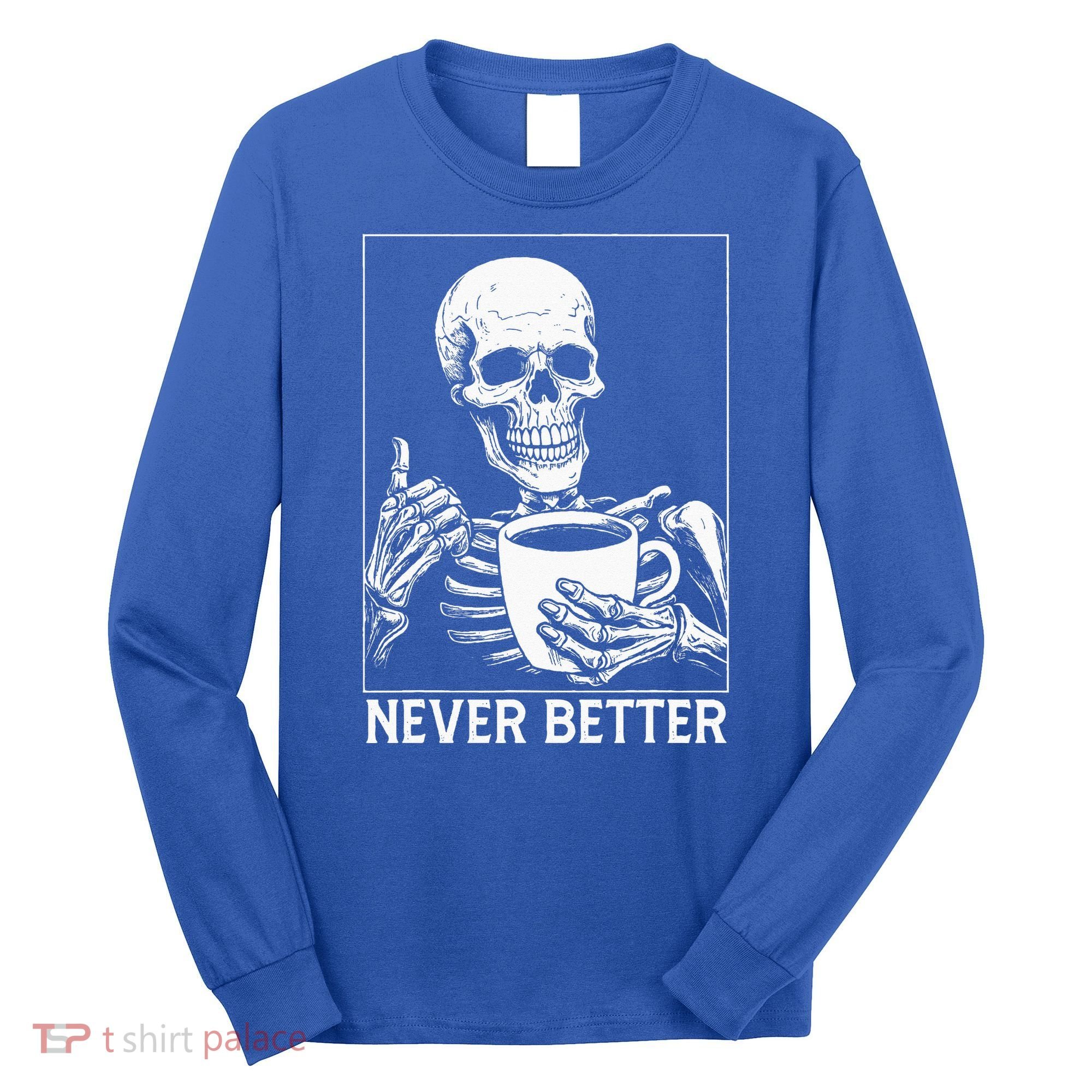 Never Better Skeleton Drinking Coffee Halloween Long Sleeve Shirt