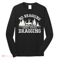 No Bragging Until You're Dragging Funny Deer Hunting Season Long Sleeve Shirt thumb 0