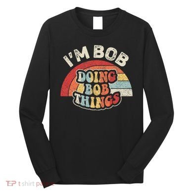 Name Bob Vintage IM Bob Doing Bob Things Long Sleeve Shirt