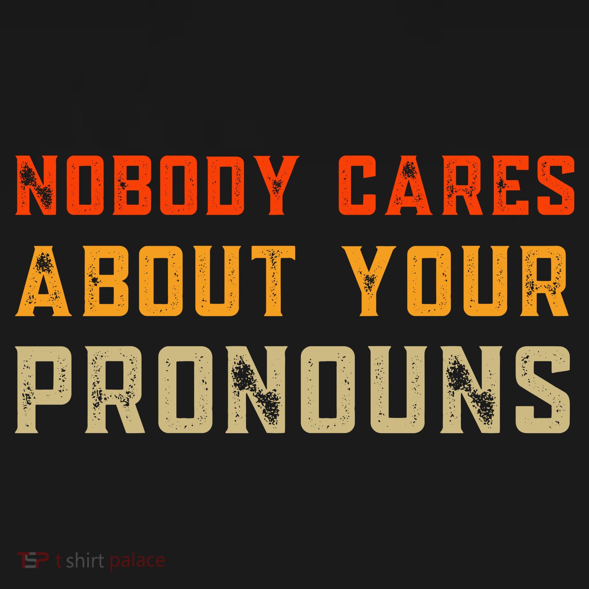 Nobody Cares About Your Pronouns T-Shirt