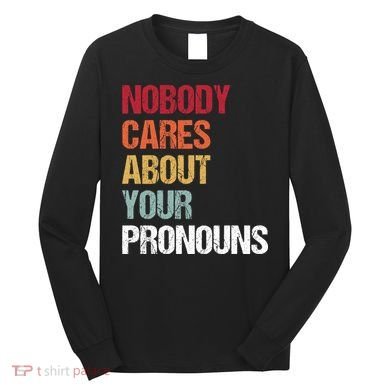 Nobody Cares About Your Pronouns Long Sleeve Shirt