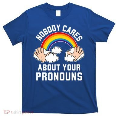 Nobody Cares About Your Pronouns T-Shirt