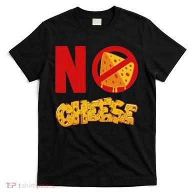 No Cheese For Those Who DonT Like Cheese T-Shirt
