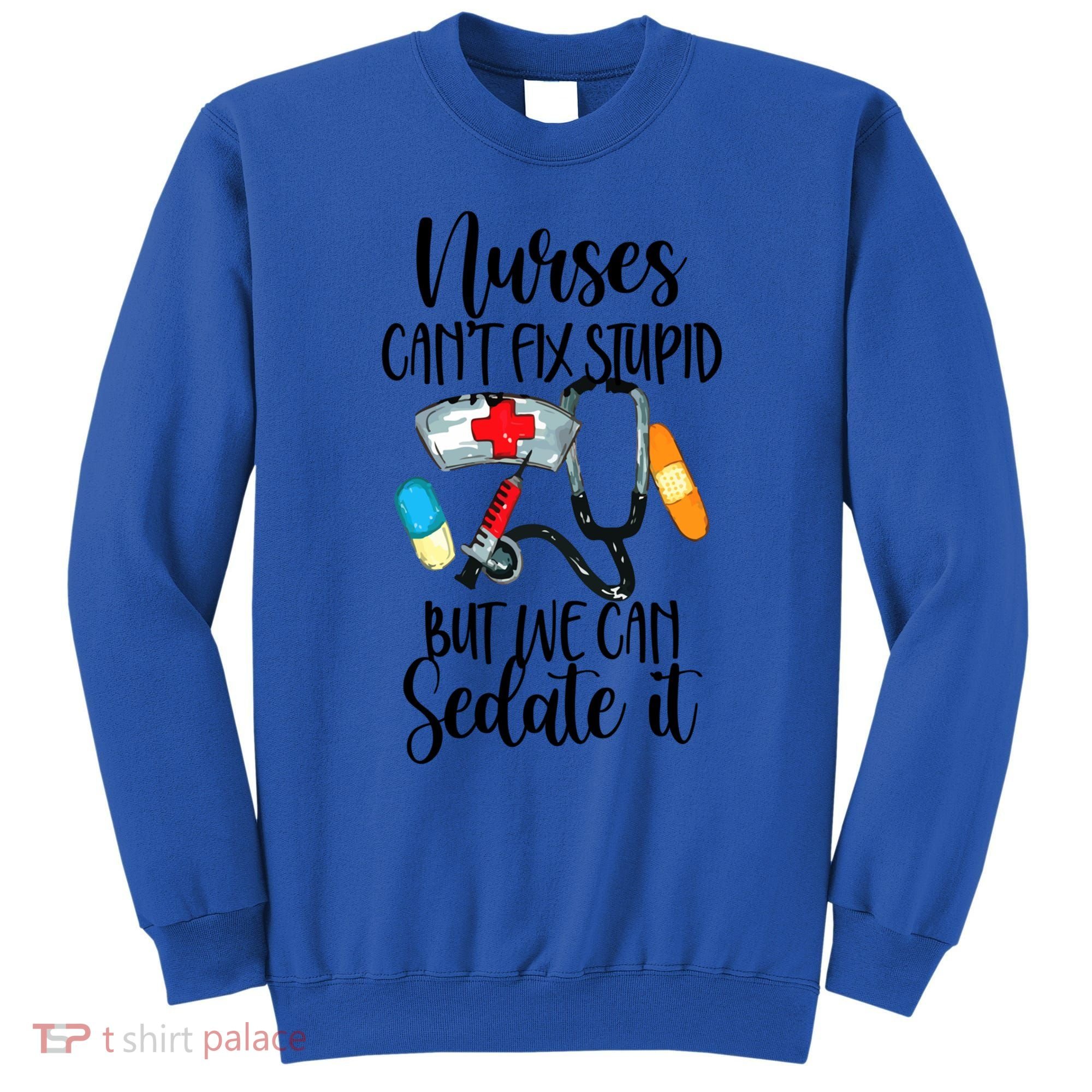 Nurse Can't Fix Stupid But We Can Sedate It Nurselife Nurse Funny Gift Sweatshirt