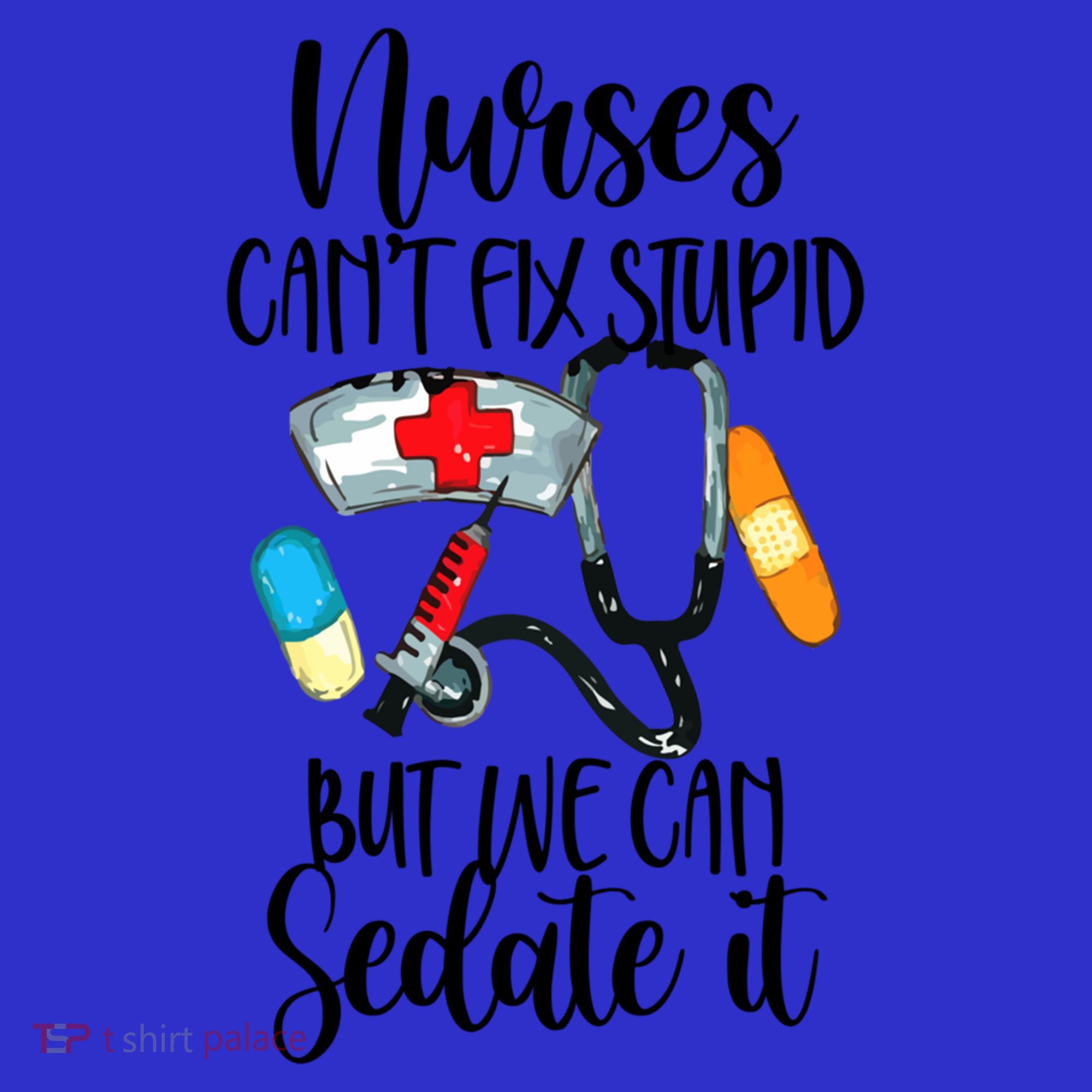 Nurse Can't Fix Stupid But We Can Sedate It Nurselife Nurse Funny Gift T-Shirt