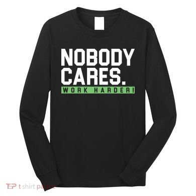 Nobody Cares Work Harder Long Sleeve Shirt
