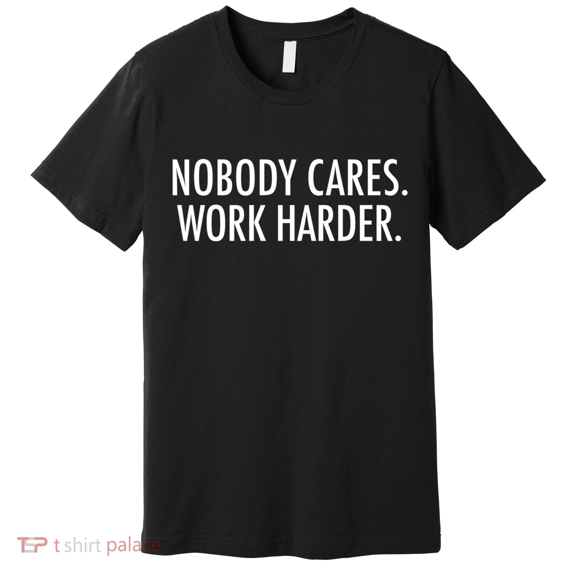 Nobody Cares Work Harder Premium T-Shirt
