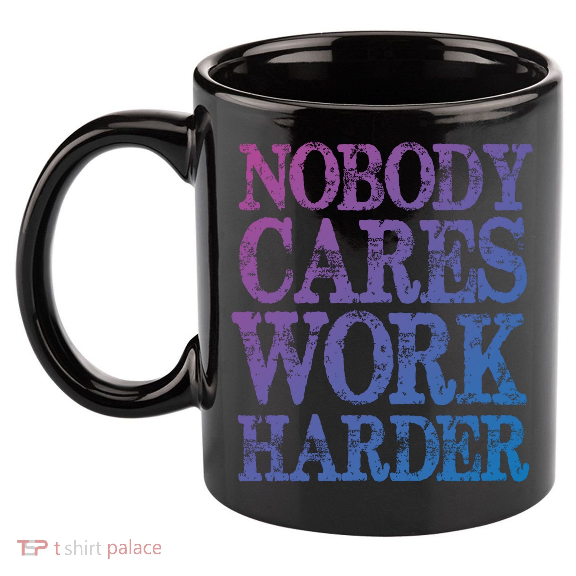 Nobody Cares Work Harder Motivational Quote Gift 11oz C Handle Ceramic Mug