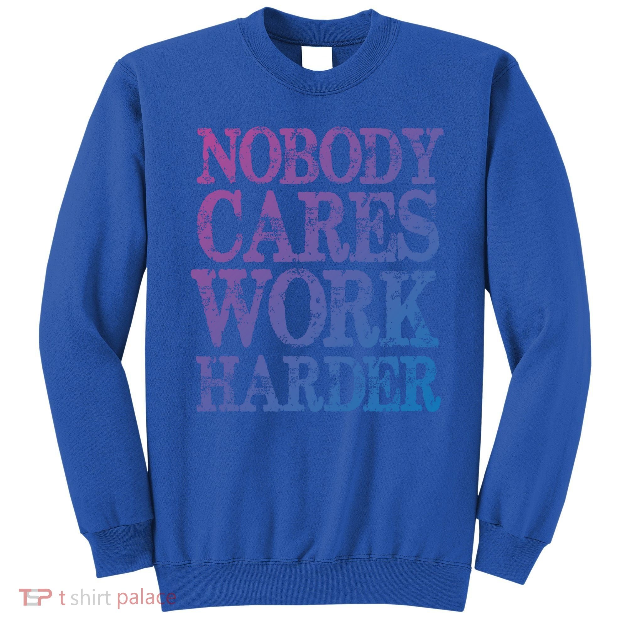 Nobody Cares Work Harder Motivational Quote Gift Sweatshirt