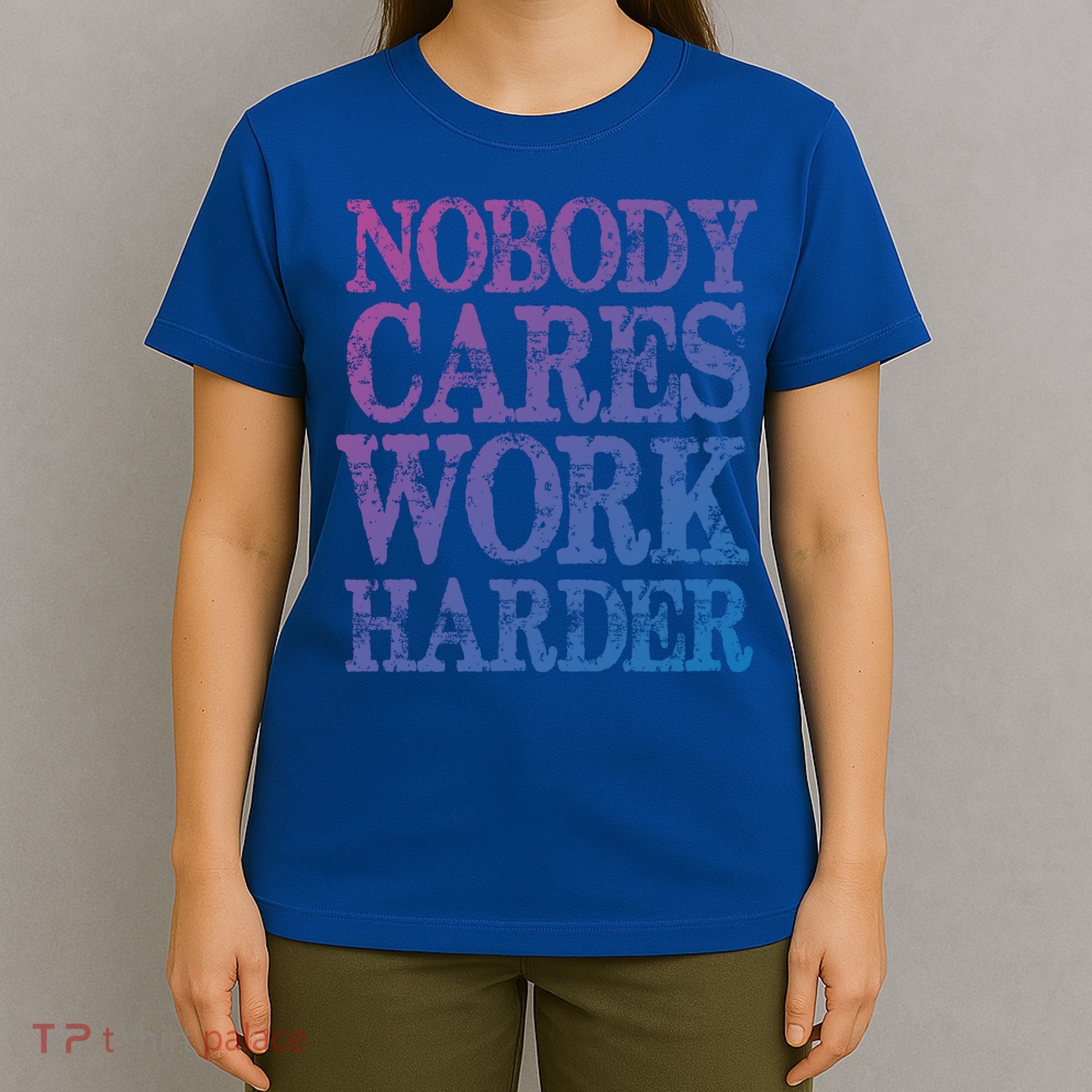 Nobody Cares Work Harder Motivational Quote Gift T-Shirt