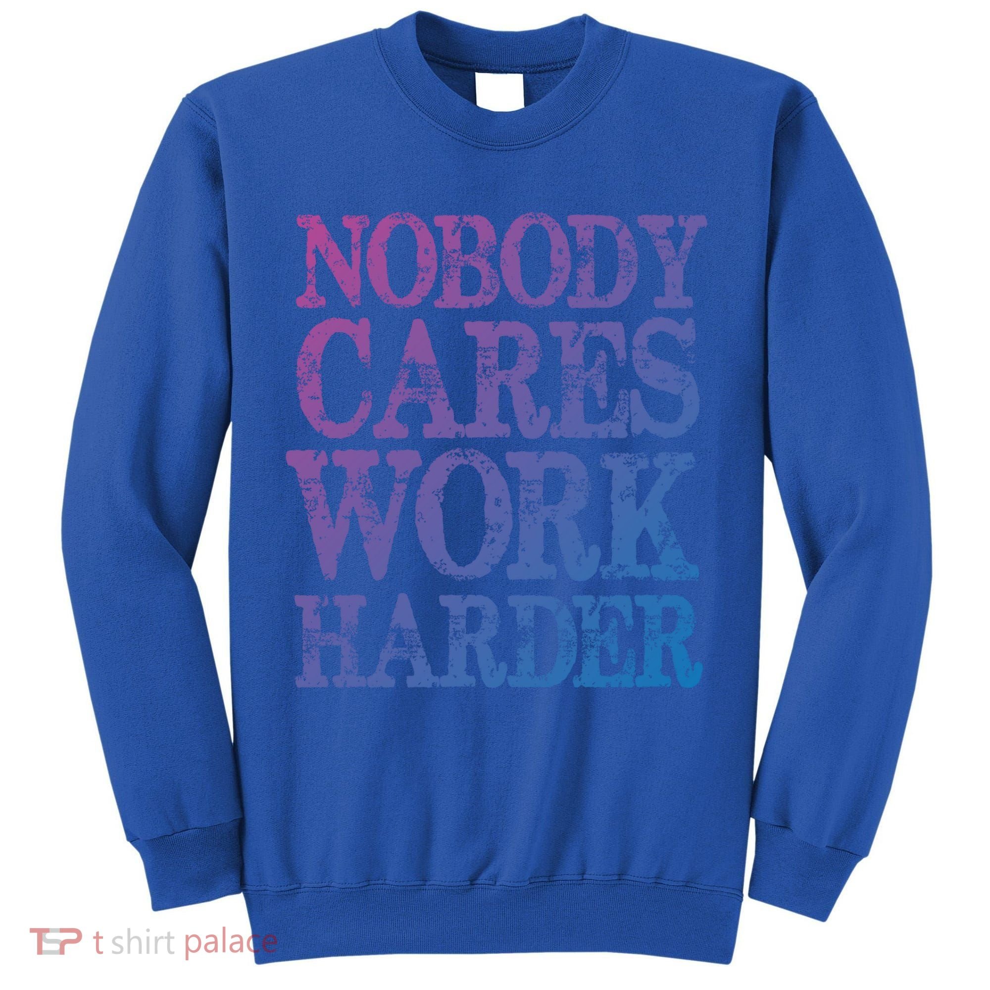 Nobody Cares Work Harder Motivational Quote Gift Tall Sweatshirt
