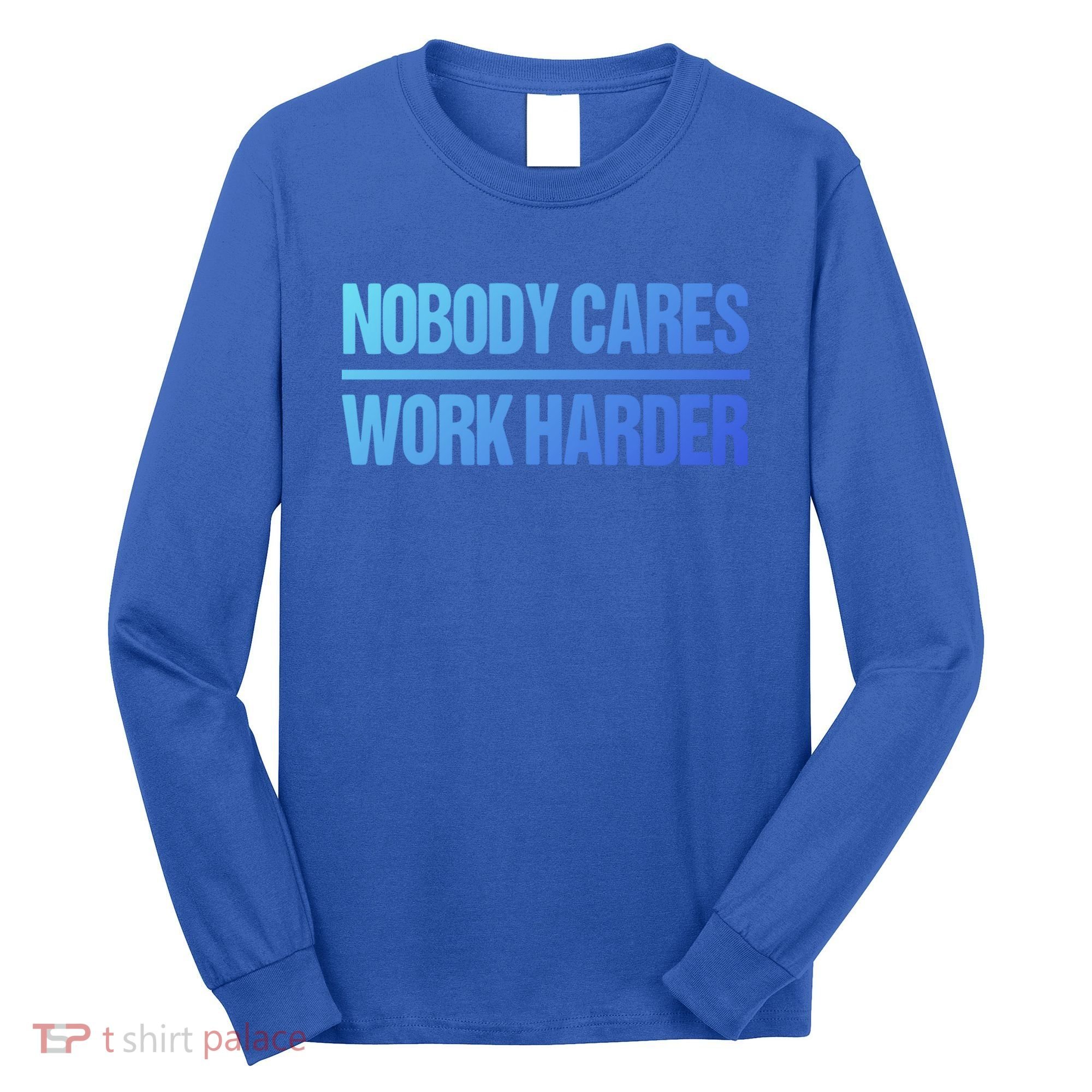 Nobody Cares Work Harder Gift Cute Gift Long Sleeve Shirt