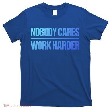 Nobody Cares Work Harder Gift Cute Gift T-Shirt