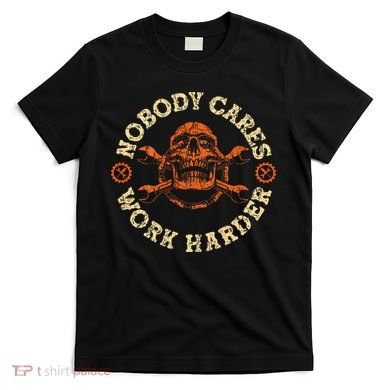Nobody Cares Work Harder Skull Mechanic Engineer T-Shirt