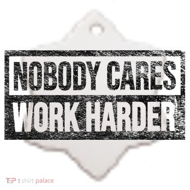 NOBODY CARES WORK HARDER Ceramic Ornament
