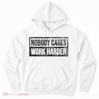NOBODY CARES WORK HARDER Hoodie