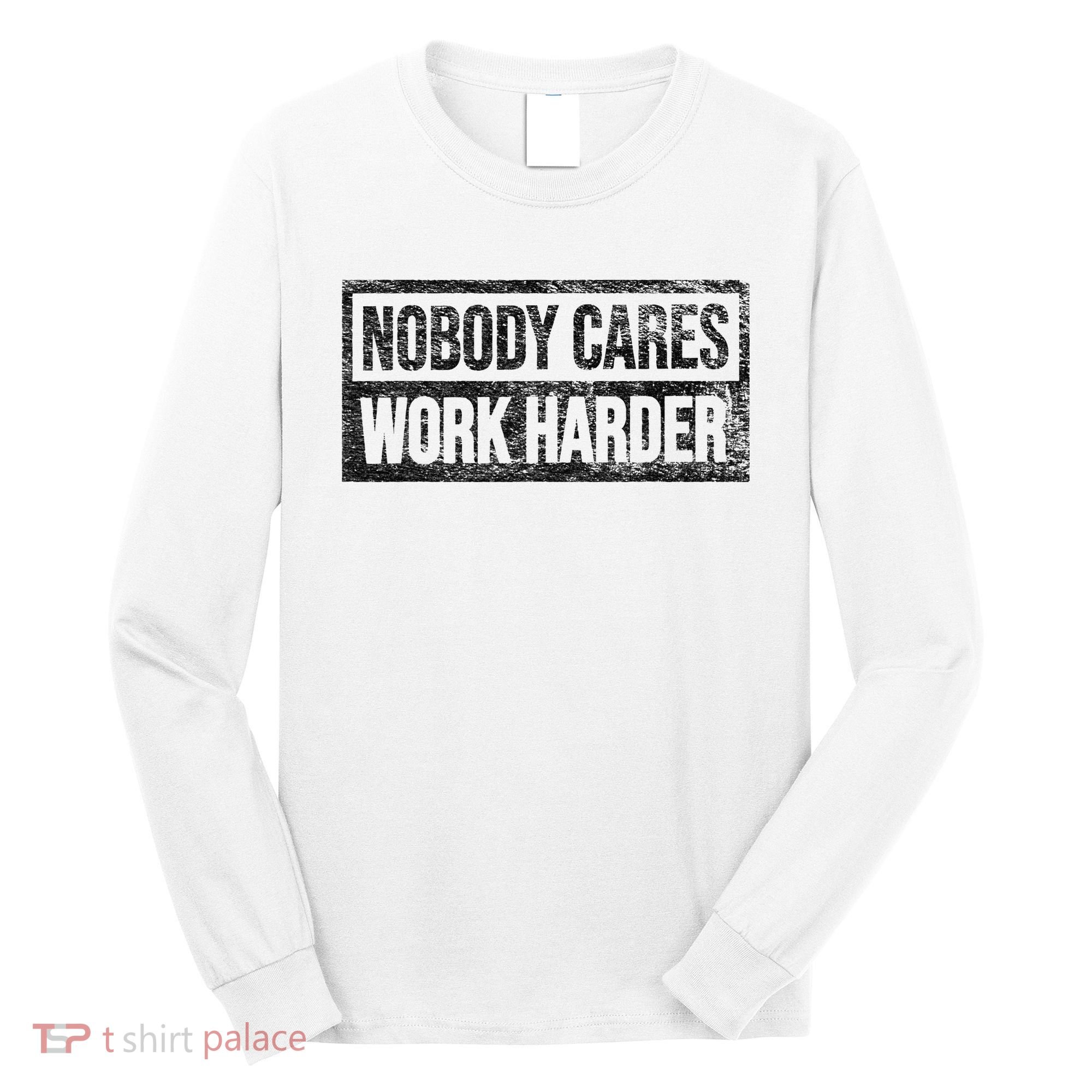 NOBODY CARES WORK HARDER Long Sleeve Shirt