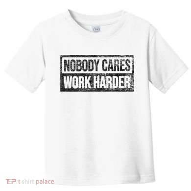 NOBODY CARES WORK HARDER Toddler T-Shirt