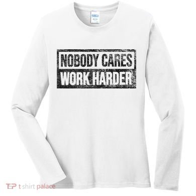 NOBODY CARES WORK HARDER Women's Long Sleeve Shirt