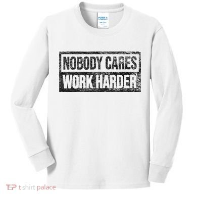 NOBODY CARES WORK HARDER Kids Long Sleeve Shirt