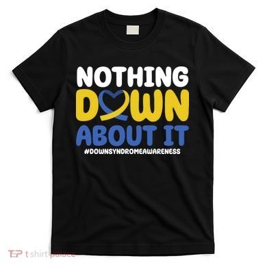 Nothing Down About It Down Syndrome Awareness T-Shirt