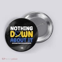 Nothing Down About It Down Syndrome Awareness Button thumb 0