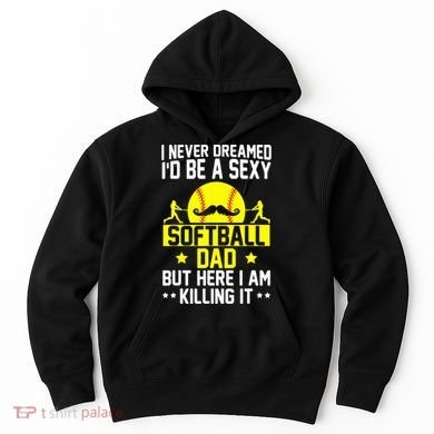 Never Dreamed ID Be A Sexy Softball Dad Hoodie