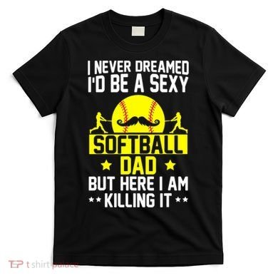 Never Dreamed ID Be A Sexy Softball Dad T-Shirt