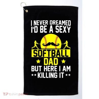 Never Dreamed ID Be A Sexy Softball Dad Golf Towel