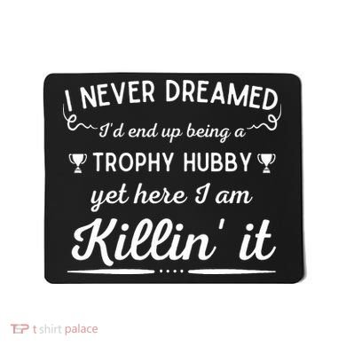 Never Dreamed Id End Up Being A Trophy Hubby Funny Husband Mousepad