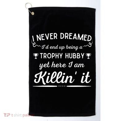 Never Dreamed Id End Up Being A Trophy Hubby Funny Husband Golf Towel