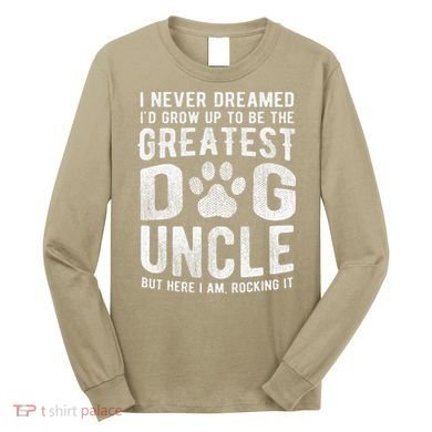 Never Dreamed To Be Greatest Dog Uncle Funny Gift Long Sleeve Shirt
