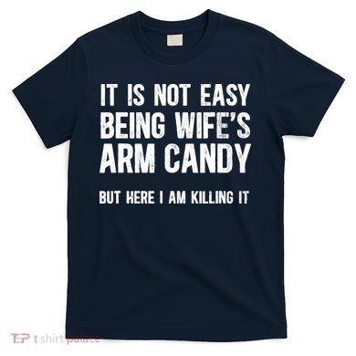 Not Easy Being My WifeS Arm Candy But Here I Am Nailing It T-Shirt