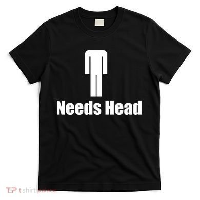 Needs Head T-Shirt