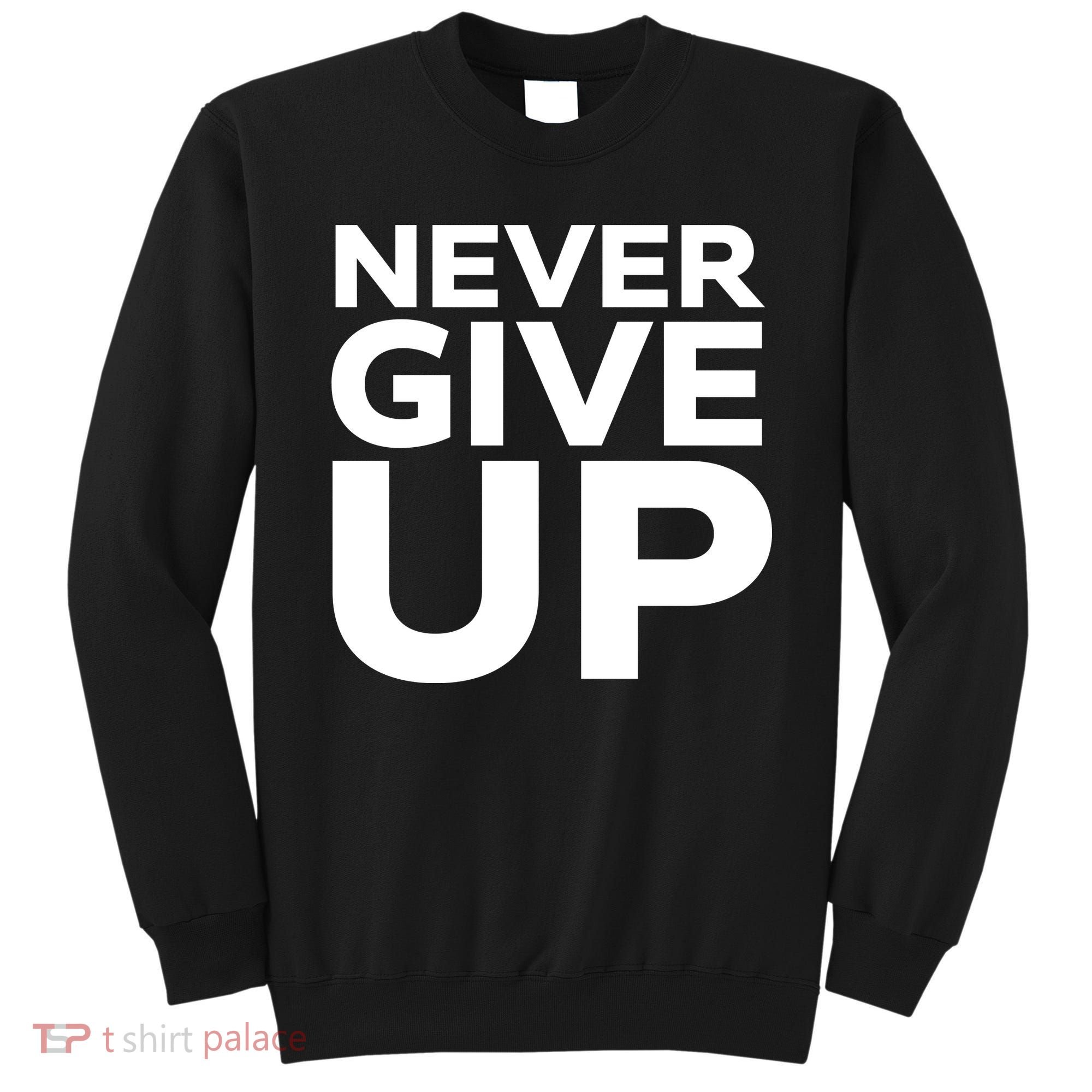 Never Ever Give Up Inspirational Motivational Quotes Saying Sweatshirt