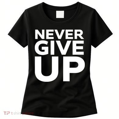 Never Ever Give Up Inspirational Motivational Quotes Saying Women's T-Shirt