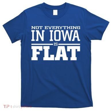 Not Everything In Iowa Is Flat Funny Sarcasm Saying T-Shirt