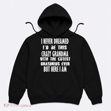 Never Dreamed I'd Be A Crazy Grandma Hoodie