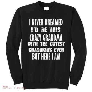 Never Dreamed I'd Be A Crazy Grandma Sweatshirt