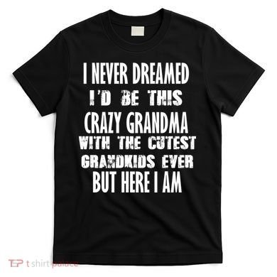 Never Dreamed I'd Be A Crazy Grandma T-Shirt