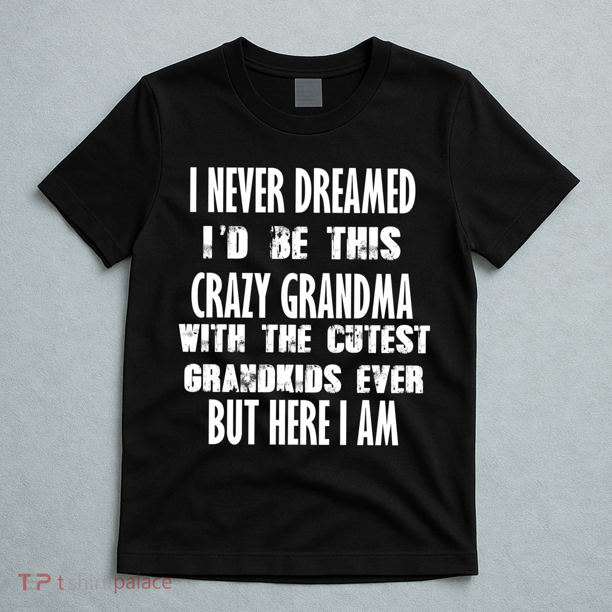 Never Dreamed I'd Be A Crazy Grandma T-Shirt