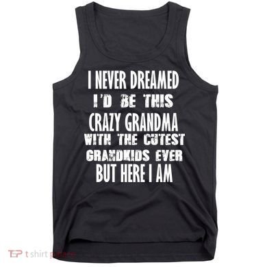 Never Dreamed I'd Be A Crazy Grandma Tank Top