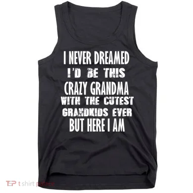 Never Dreamed I'd Be A Crazy Grandma Tank Top