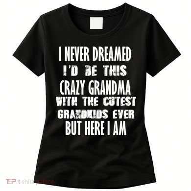 Never Dreamed I'd Be A Crazy Grandma Women's T-Shirt