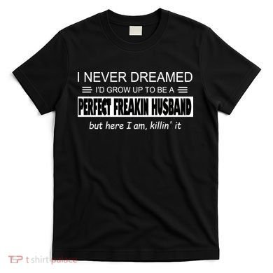 Never Dreamed I'd Be A Perfect Husband Killing It T-Shirt