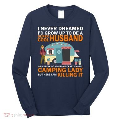 Never Dreamed I'd Grow Up To Be A Super Cool Camping Husband Long Sleeve Shirt