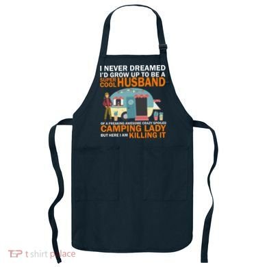 Never Dreamed I'd Grow Up To Be A Super Cool Camping Husband Apron